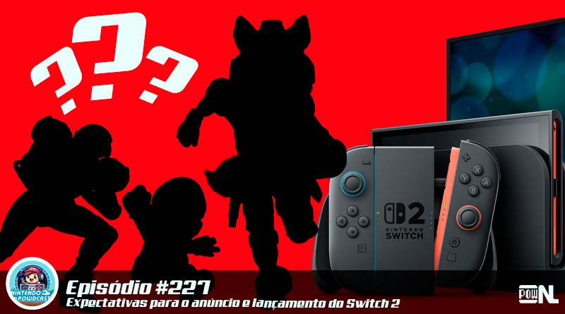 Nintendo POWdcast #227 – Expectativas para o anúncio e lançamento do Switch 2